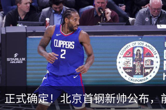 正式确定！北京首钢新帅公布，前中国男篮主教练上任，冲击总冠军